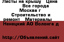 Листы на крышу › Цена ­ 100 - Все города, Москва г. Строительство и ремонт » Материалы   . Ненецкий АО,Волонга д.